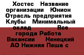 Хостес › Название организации ­ Юнион › Отрасль предприятия ­ Клубы › Минимальный оклад ­ 20 000 - Все города Работа » Вакансии   . Ненецкий АО,Нижняя Пеша с.